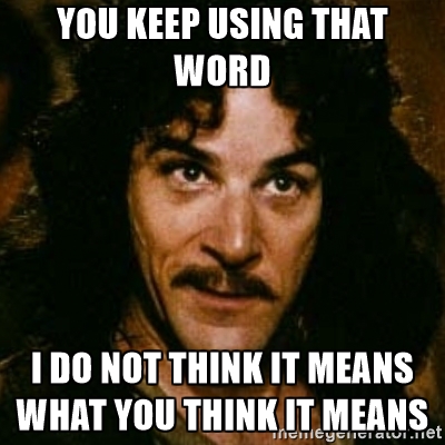 Inigo Montoya saying "You keep using that word. I do not think it means what you think it means."